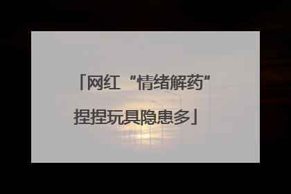 网红“情绪解药”捏捏玩具隐患多