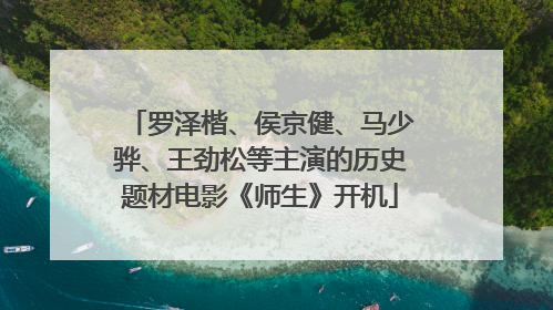 罗泽楷、侯京健、马少骅、王劲松等主演的历史题材电影《师生》开机