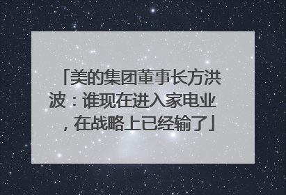 美的集团董事长方洪波：谁现在进入家电业，在战略上已经输了