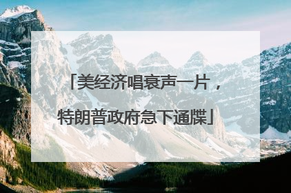 美经济唱衰声一片，特朗普政府急下通牒