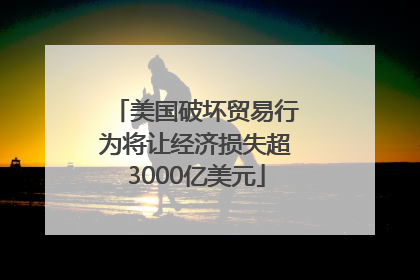 美国破坏贸易行为将让经济损失超3000亿美元
