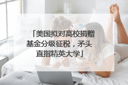 美国拟对高校捐赠基金分级征税，矛头直指精英大学