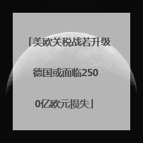 美欧关税战若升级 德国或面临2500亿欧元损失