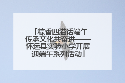 粽香四溢话端午 传承文化共奋进——怀远县实验小学开展迎端午系列活动