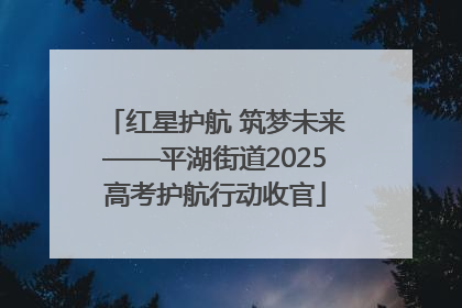 红星护航 筑梦未来——平湖街道2025高考护航行动收官
