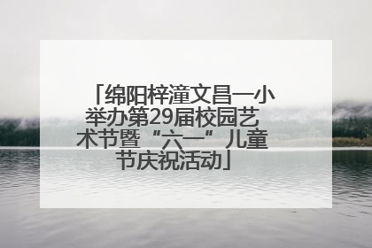绵阳梓潼文昌一小举办第29届校园艺术节暨“六一”儿童节庆祝活动
