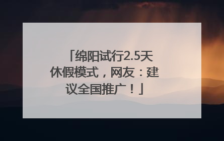 绵阳试行2.5天休假模式，网友：建议全国推广！