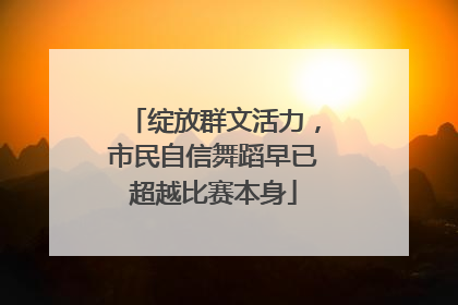 绽放群文活力，市民自信舞蹈早已超越比赛本身