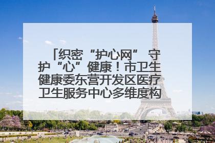 织密“护心网” 守护“心”健康！市卫生健康委东营开发区医疗卫生服务中心多维度构筑心理健康服务体系
