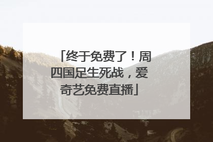 终于免费了！周四国足生死战，爱奇艺免费直播