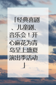 经典喜剧、儿童剧、音乐会！开心麻花为青岛呈上盛夏演出季活动
