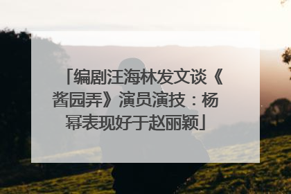 编剧汪海林发文谈《酱园弄》演员演技：杨幂表现好于赵丽颖