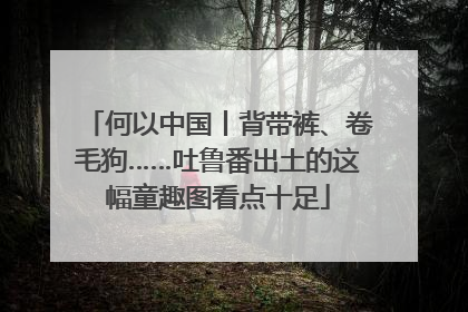何以中国丨背带裤、卷毛狗……吐鲁番出土的这幅童趣图看点十足