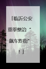 临沂公安重拳整治“飙车炸街”！