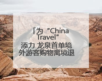 为“China Travel”添力 龙泉首单境外游客购物离境退税业务来了