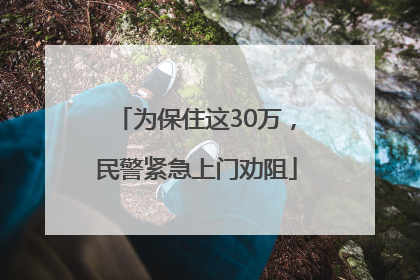 为保住这30万，民警紧急上门劝阻