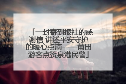 一封寄到报社的感谢信 讲述平安守护的暖心点滴——莆田游客点赞泉港民警