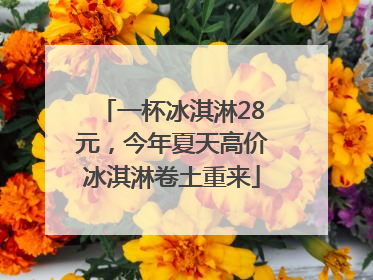 一杯冰淇淋28元，今年夏天高价冰淇淋卷土重来