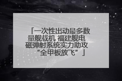 一次性出动最多数量舰载机 福建舰电磁弹射系统实力助攻“全甲板放飞”