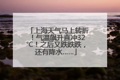 上海天气马上转折！气温飙升直冲32℃！之后又跌跌跌，还有降水……