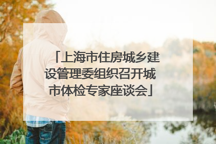 上海市住房城乡建设管理委组织召开城市体检专家座谈会