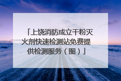 上饶消防成立干粉灭火剂快速检测站免费提供检测服务（图）
