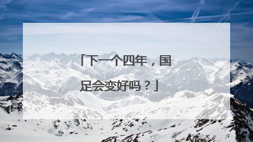 下一个四年，国足会变好吗？