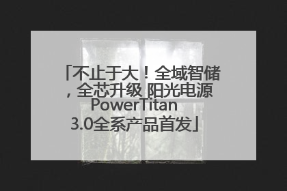 不止于大！全域智储，全芯升级 阳光电源PowerTitan3.0全系产品首发