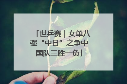 世乒赛｜女单八强“中日”之争中国队三胜一负