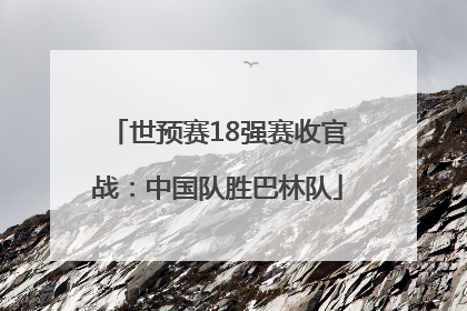 世预赛18强赛收官战：中国队胜巴林队