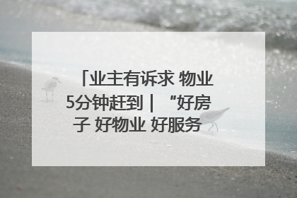 业主有诉求 物业5分钟赶到｜“好房子 好物业 好服务”系列报道④