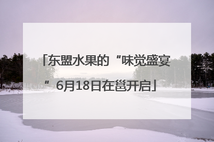 东盟水果的“味觉盛宴”6月18日在邕开启