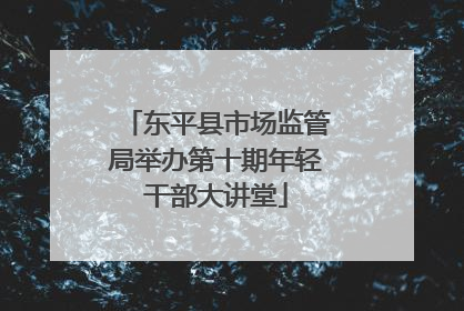 东平县市场监管局举办第十期年轻干部大讲堂