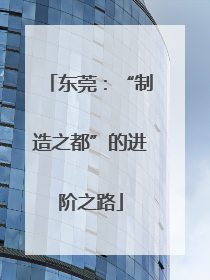 东莞：“制造之都”的进阶之路