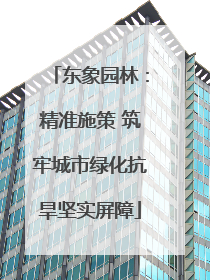 东象园林：精准施策 筑牢城市绿化抗旱坚实屏障