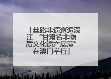 丝路非遗邂逅濠江 “甘肃省非物质文化遗产展演”在澳门举行