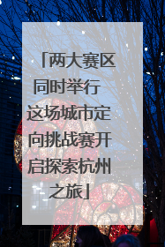 两大赛区同时举行 这场城市定向挑战赛开启探索杭州之旅