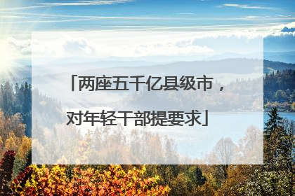 两座五千亿县级市，对年轻干部提要求