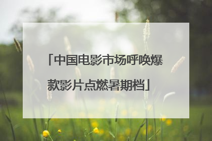 中国电影市场呼唤爆款影片点燃暑期档