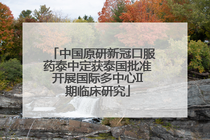 中国原研新冠口服药泰中定获泰国批准开展国际多中心II期临床研究