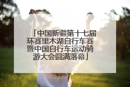 中国新疆第十七届环赛里木湖自行车赛暨中国自行车运动骑游大会圆满落幕
