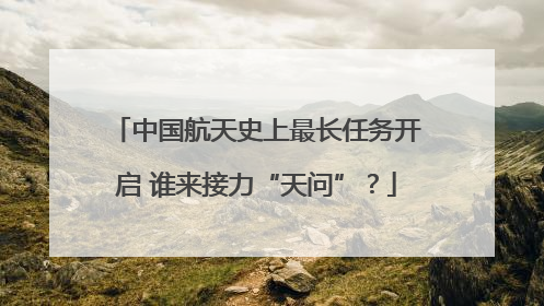 中国航天史上最长任务开启 谁来接力“天问”？