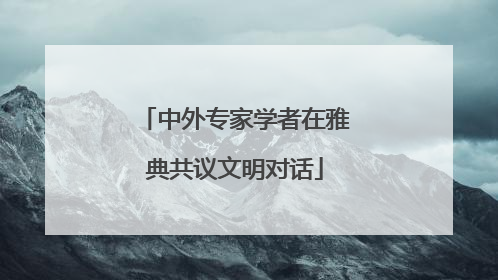 中外专家学者在雅典共议文明对话