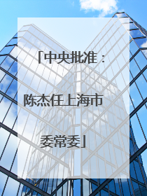 中央批准：陈杰任上海市委常委