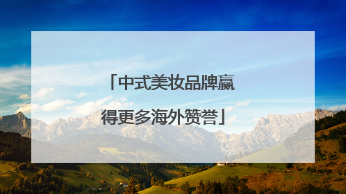中式美妆品牌赢得更多海外赞誉
