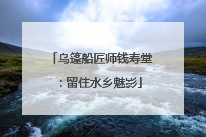 乌篷船匠师钱寿堂：留住水乡魅影