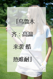 乌鲁木齐：高温来袭 酷热难耐