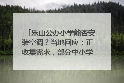 乐山公办小学能否安装空调？当地回应：正收集需求，部分中小学已启动安装｜云求助