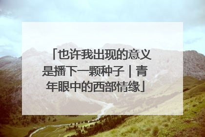 也许我出现的意义是播下一颗种子｜青年眼中的西部情缘