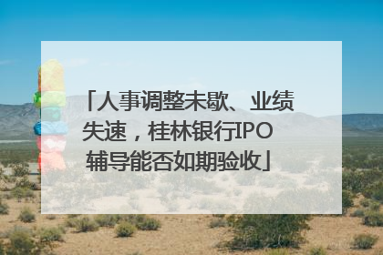人事调整未歇、业绩失速，桂林银行IPO辅导能否如期验收